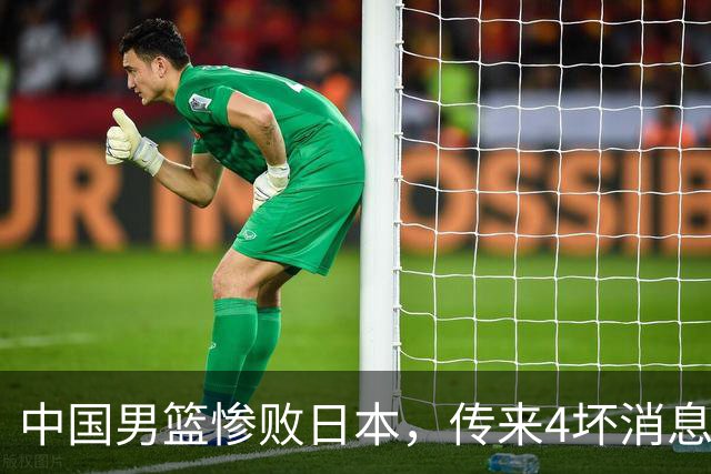 中国男篮惨败日本，传来4坏消息1好消息，防守崩盘，郭士强承压