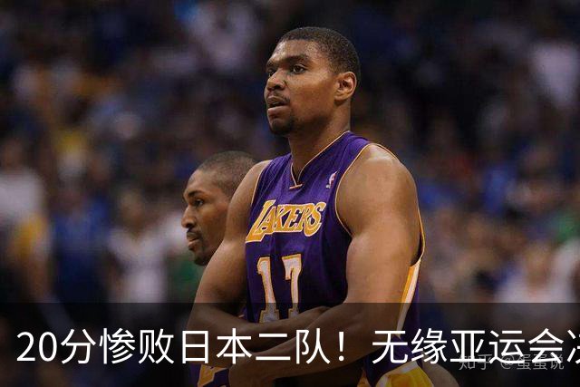 20分惨败日本二队！无缘亚运会决赛，中国男篮的时代彻底结束了？